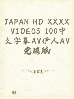 JAPAN HD XXXX VIDEOS 100中文字幕AV伊人AV无码AV